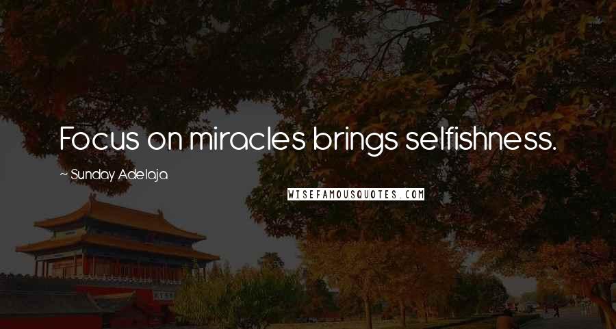 Sunday Adelaja Quotes: Focus on miracles brings selfishness.