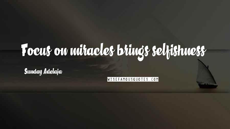 Sunday Adelaja Quotes: Focus on miracles brings selfishness.