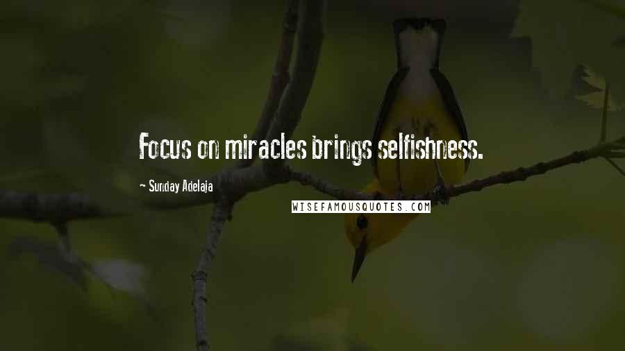 Sunday Adelaja Quotes: Focus on miracles brings selfishness.