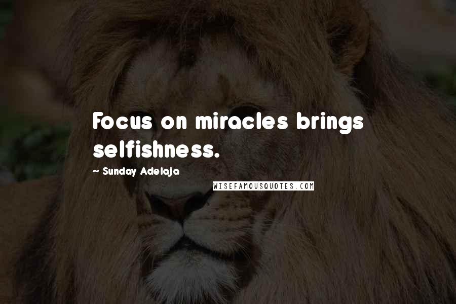 Sunday Adelaja Quotes: Focus on miracles brings selfishness.