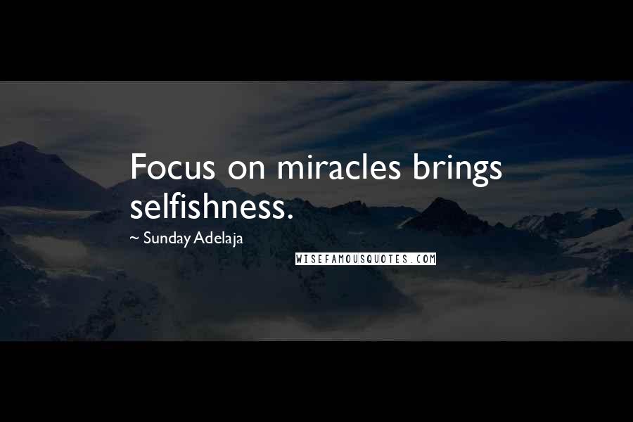 Sunday Adelaja Quotes: Focus on miracles brings selfishness.