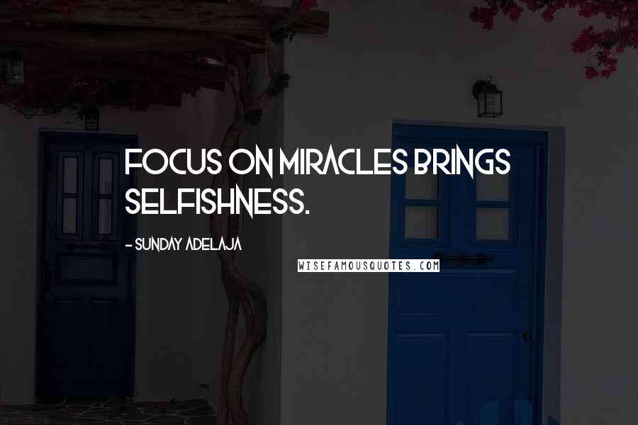 Sunday Adelaja Quotes: Focus on miracles brings selfishness.