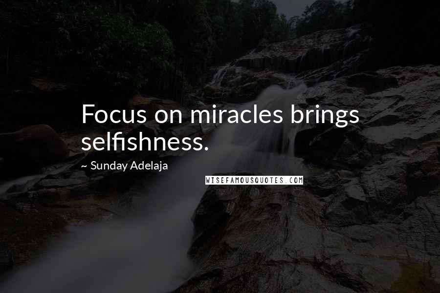 Sunday Adelaja Quotes: Focus on miracles brings selfishness.