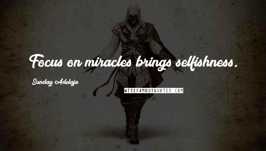 Sunday Adelaja Quotes: Focus on miracles brings selfishness.