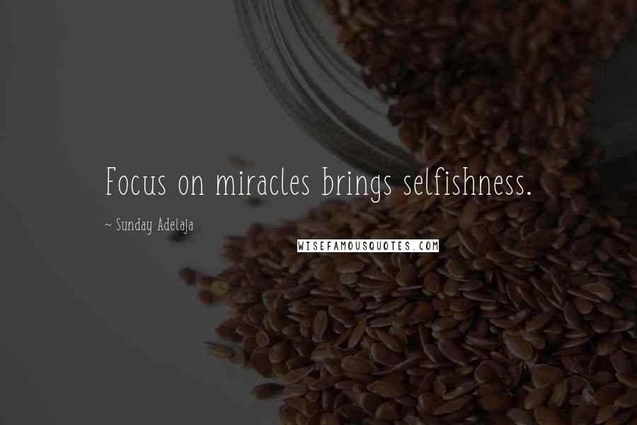 Sunday Adelaja Quotes: Focus on miracles brings selfishness.