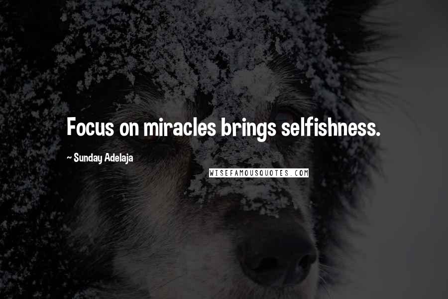 Sunday Adelaja Quotes: Focus on miracles brings selfishness.