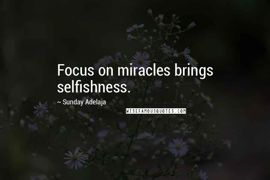 Sunday Adelaja Quotes: Focus on miracles brings selfishness.