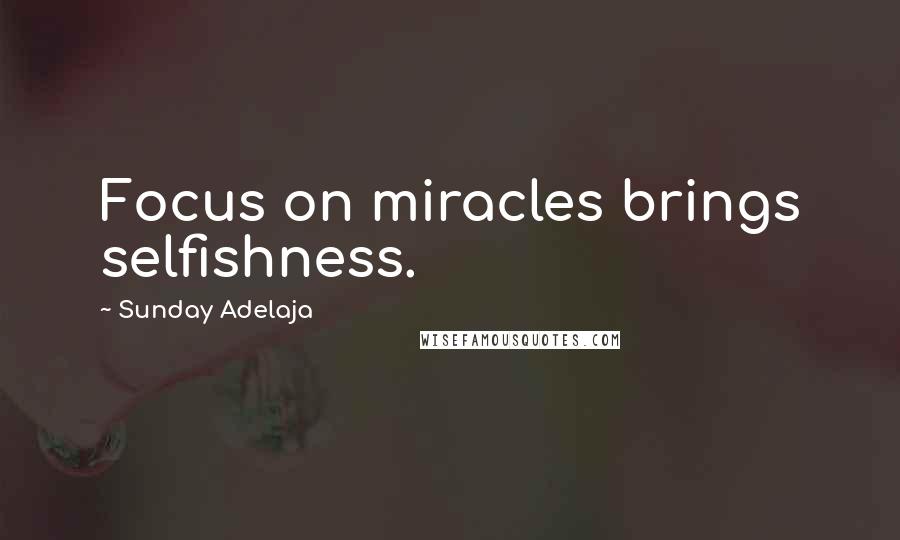 Sunday Adelaja Quotes: Focus on miracles brings selfishness.