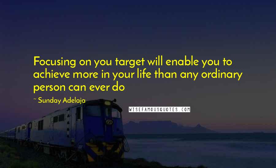 Sunday Adelaja Quotes: Focusing on you target will enable you to achieve more in your life than any ordinary person can ever do