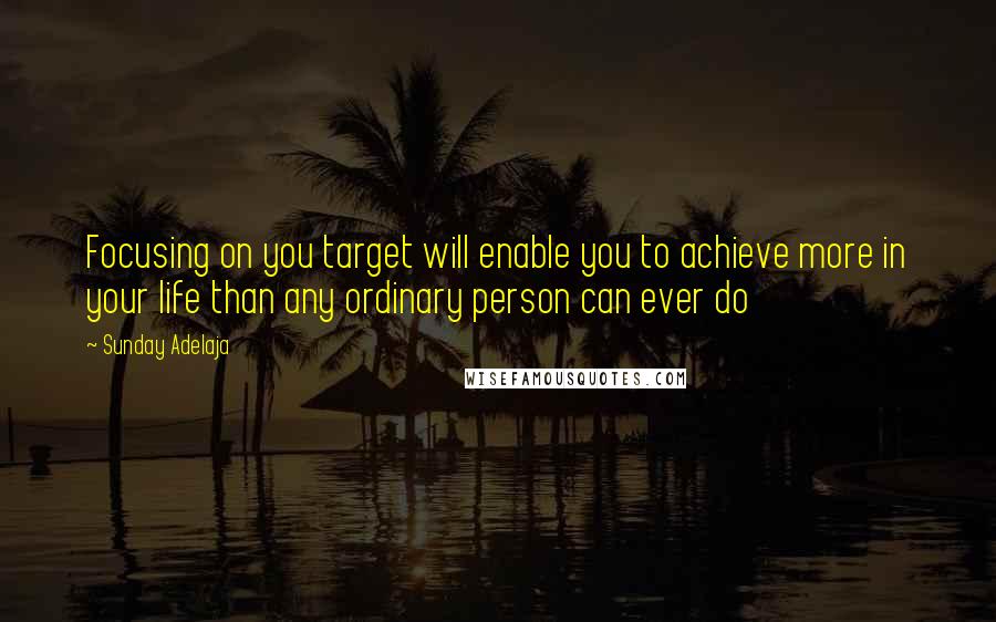 Sunday Adelaja Quotes: Focusing on you target will enable you to achieve more in your life than any ordinary person can ever do