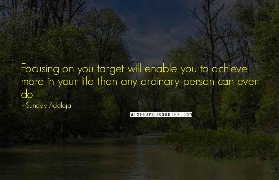 Sunday Adelaja Quotes: Focusing on you target will enable you to achieve more in your life than any ordinary person can ever do