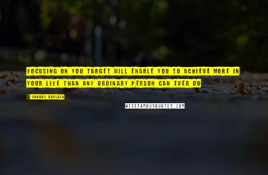 Sunday Adelaja Quotes: Focusing on you target will enable you to achieve more in your life than any ordinary person can ever do