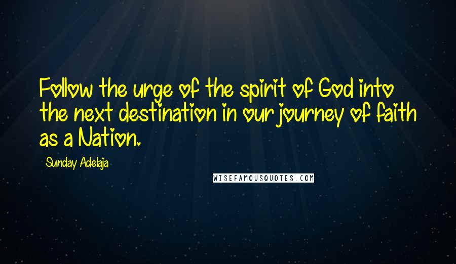 Sunday Adelaja Quotes: Follow the urge of the spirit of God into the next destination in our journey of faith as a Nation.