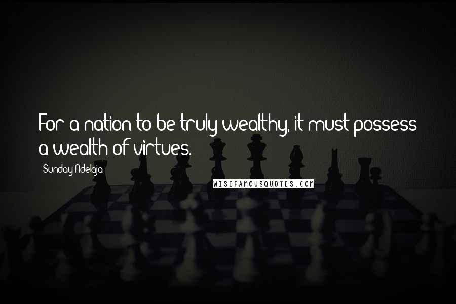 Sunday Adelaja Quotes: For a nation to be truly wealthy, it must possess a wealth of virtues.