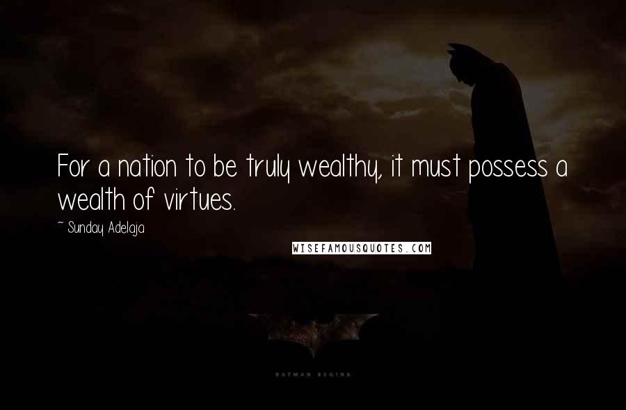 Sunday Adelaja Quotes: For a nation to be truly wealthy, it must possess a wealth of virtues.