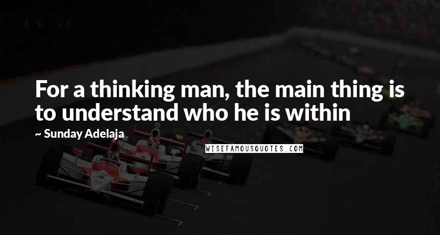 Sunday Adelaja Quotes: For a thinking man, the main thing is to understand who he is within