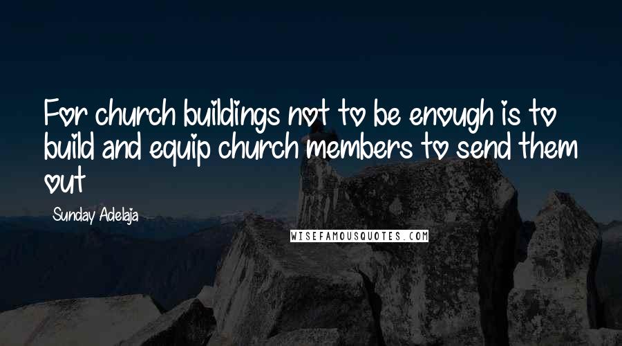 Sunday Adelaja Quotes: For church buildings not to be enough is to build and equip church members to send them out