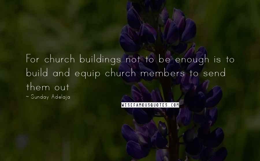 Sunday Adelaja Quotes: For church buildings not to be enough is to build and equip church members to send them out