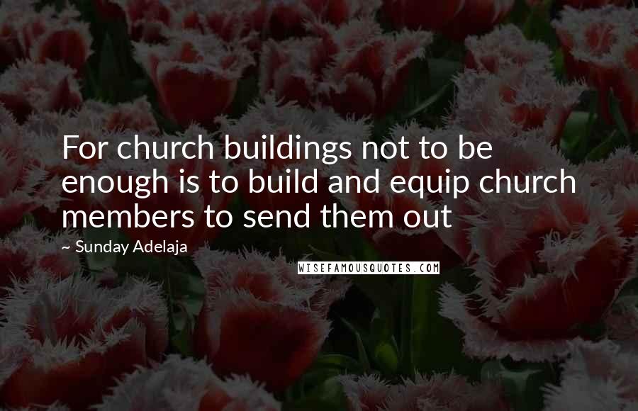 Sunday Adelaja Quotes: For church buildings not to be enough is to build and equip church members to send them out