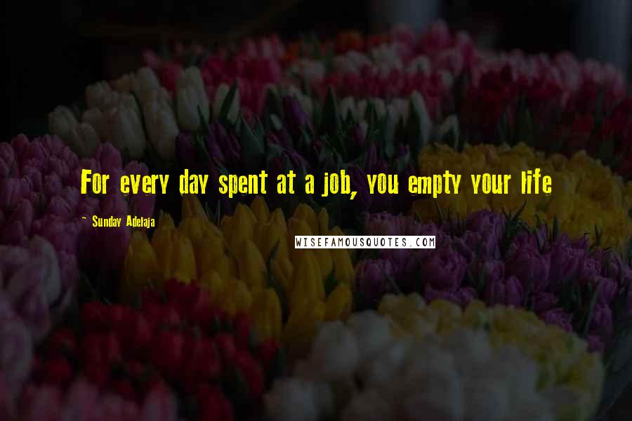Sunday Adelaja Quotes: For every day spent at a job, you empty your life
