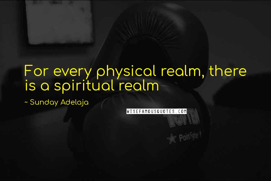 Sunday Adelaja Quotes: For every physical realm, there is a spiritual realm