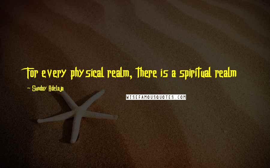 Sunday Adelaja Quotes: For every physical realm, there is a spiritual realm