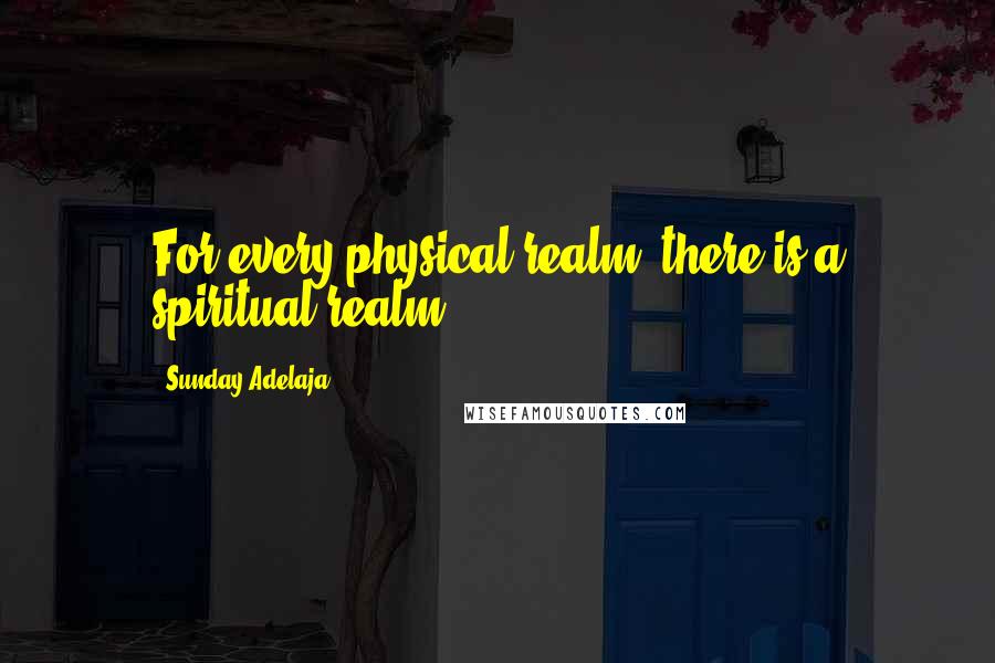 Sunday Adelaja Quotes: For every physical realm, there is a spiritual realm