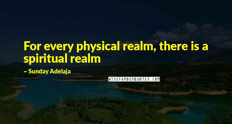 Sunday Adelaja Quotes: For every physical realm, there is a spiritual realm