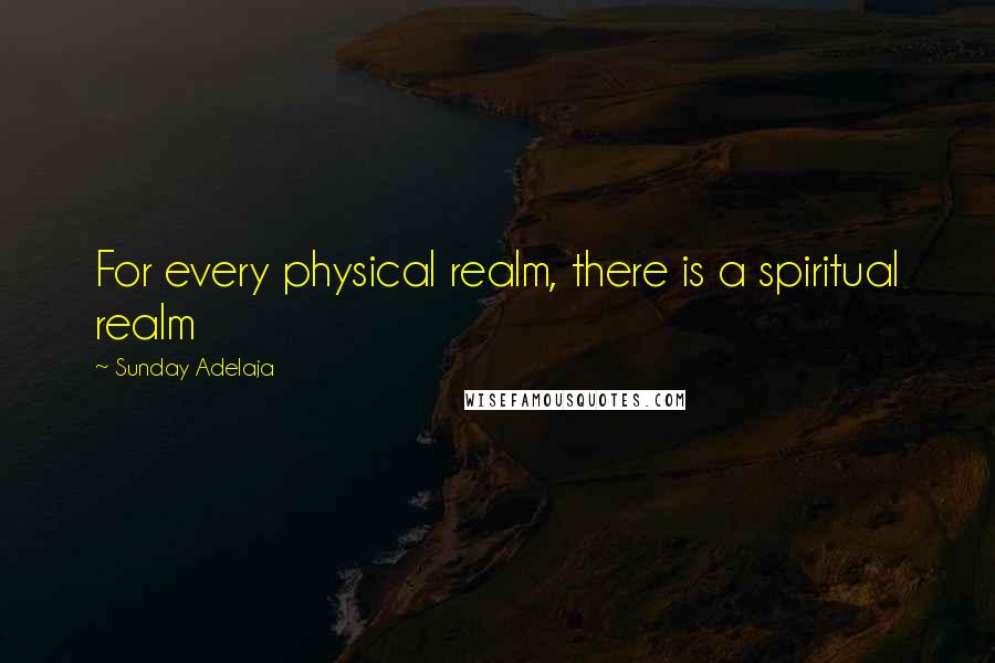 Sunday Adelaja Quotes: For every physical realm, there is a spiritual realm