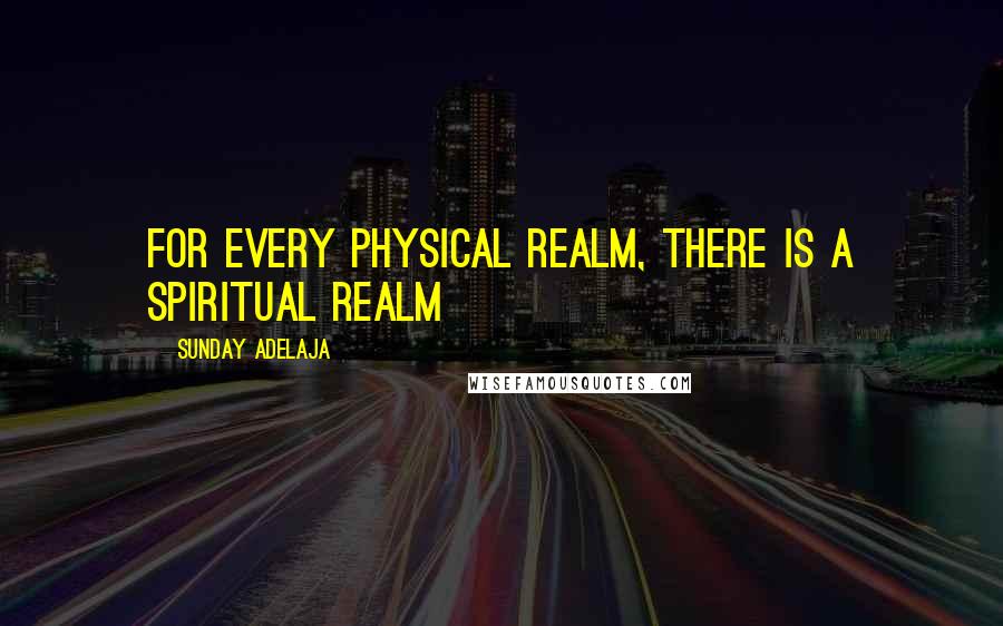 Sunday Adelaja Quotes: For every physical realm, there is a spiritual realm