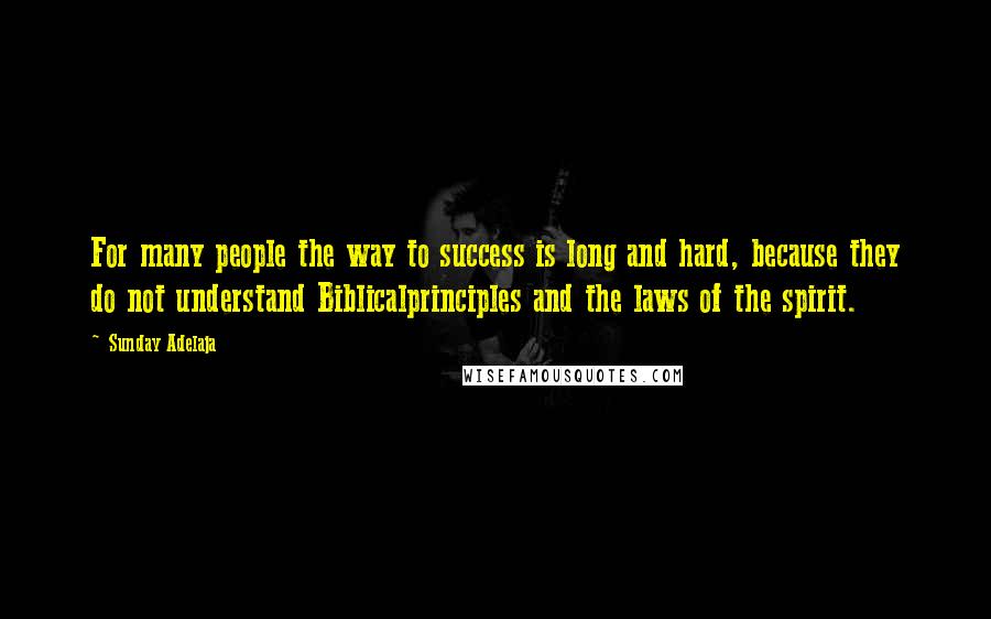 Sunday Adelaja Quotes: For many people the way to success is long and hard, because they do not understand Biblicalprinciples and the laws of the spirit.