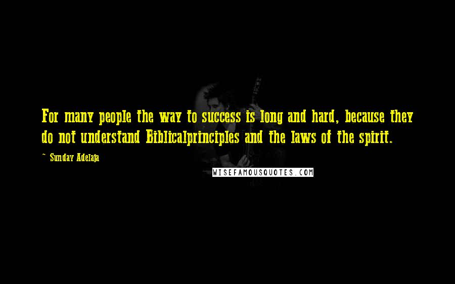 Sunday Adelaja Quotes: For many people the way to success is long and hard, because they do not understand Biblicalprinciples and the laws of the spirit.