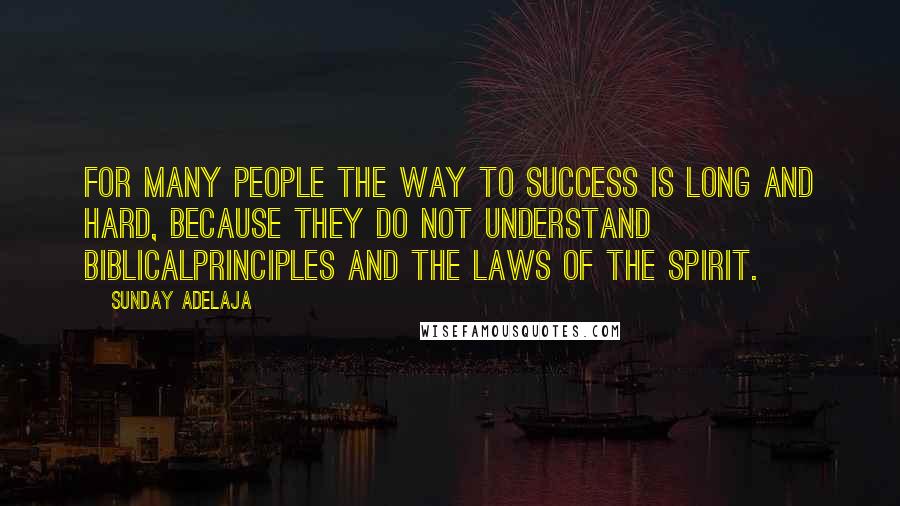 Sunday Adelaja Quotes: For many people the way to success is long and hard, because they do not understand Biblicalprinciples and the laws of the spirit.