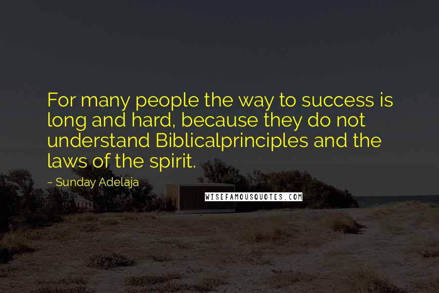 Sunday Adelaja Quotes: For many people the way to success is long and hard, because they do not understand Biblicalprinciples and the laws of the spirit.