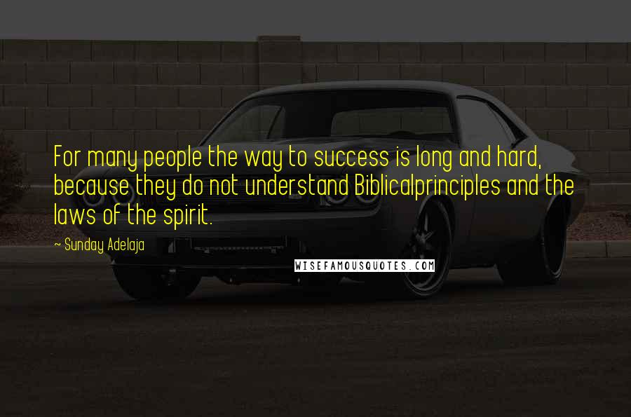 Sunday Adelaja Quotes: For many people the way to success is long and hard, because they do not understand Biblicalprinciples and the laws of the spirit.