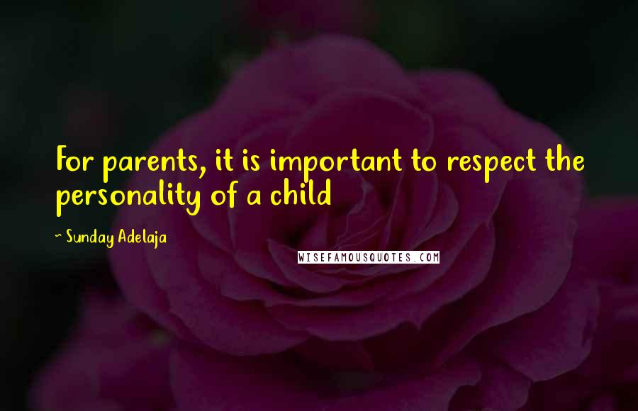 Sunday Adelaja Quotes: For parents, it is important to respect the personality of a child