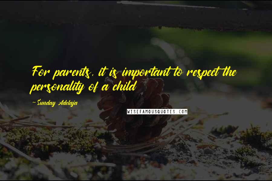 Sunday Adelaja Quotes: For parents, it is important to respect the personality of a child