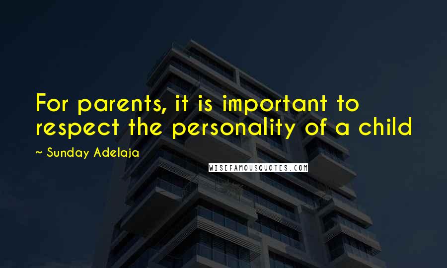 Sunday Adelaja Quotes: For parents, it is important to respect the personality of a child