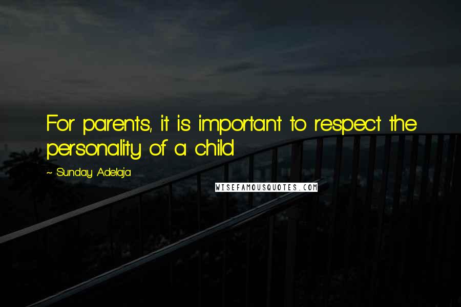 Sunday Adelaja Quotes: For parents, it is important to respect the personality of a child