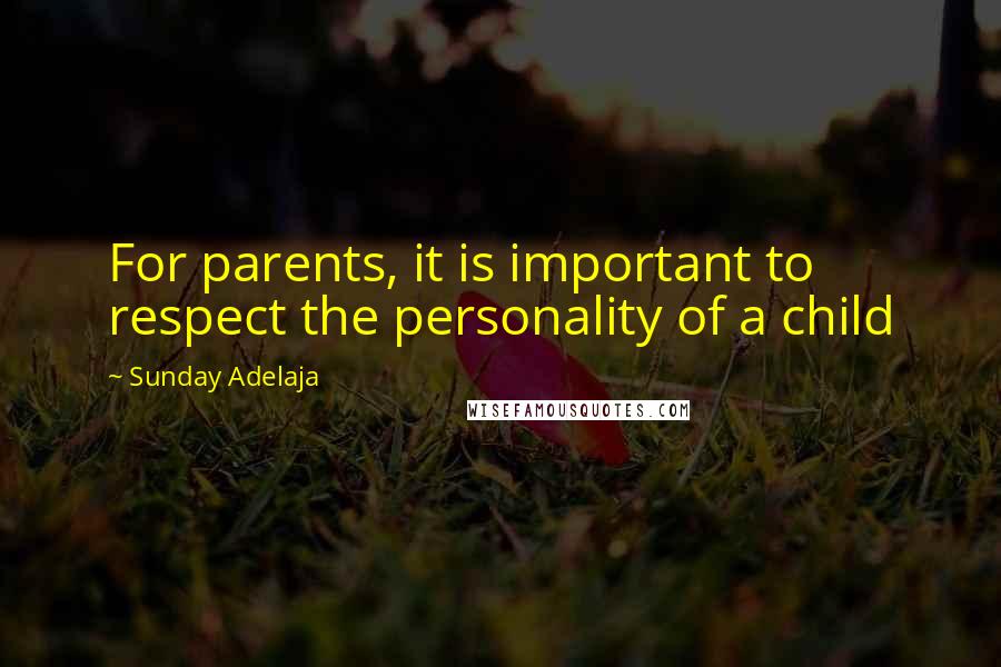 Sunday Adelaja Quotes: For parents, it is important to respect the personality of a child