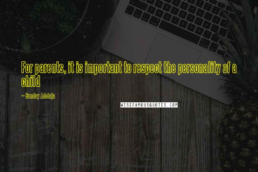 Sunday Adelaja Quotes: For parents, it is important to respect the personality of a child