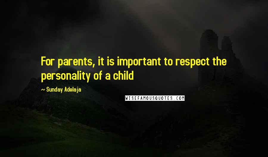 Sunday Adelaja Quotes: For parents, it is important to respect the personality of a child