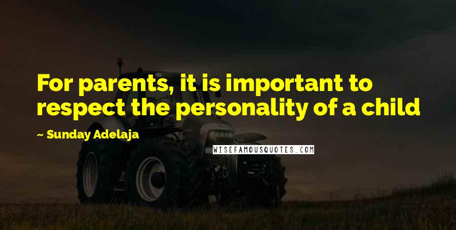 Sunday Adelaja Quotes: For parents, it is important to respect the personality of a child