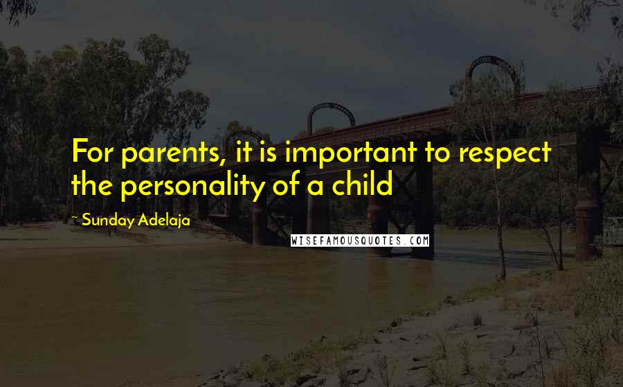 Sunday Adelaja Quotes: For parents, it is important to respect the personality of a child