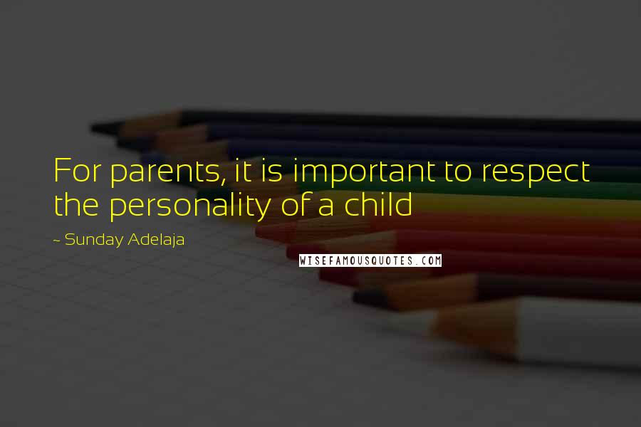 Sunday Adelaja Quotes: For parents, it is important to respect the personality of a child