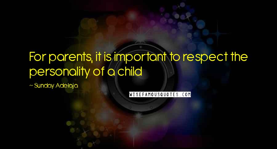 Sunday Adelaja Quotes: For parents, it is important to respect the personality of a child