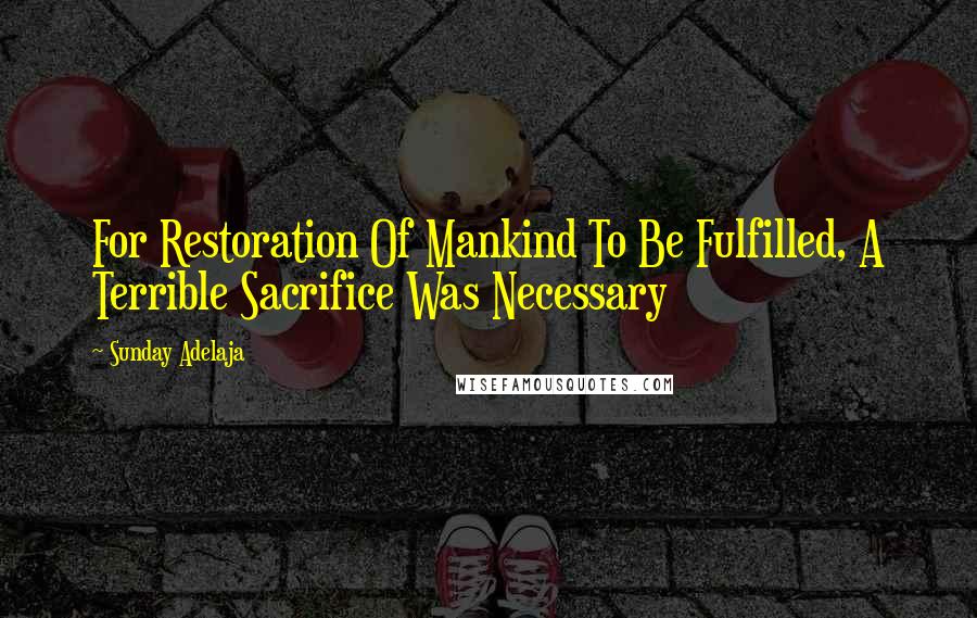 Sunday Adelaja Quotes: For Restoration Of Mankind To Be Fulfilled, A Terrible Sacrifice Was Necessary