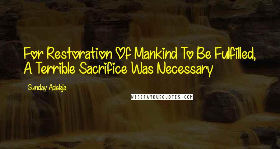 Sunday Adelaja Quotes: For Restoration Of Mankind To Be Fulfilled, A Terrible Sacrifice Was Necessary