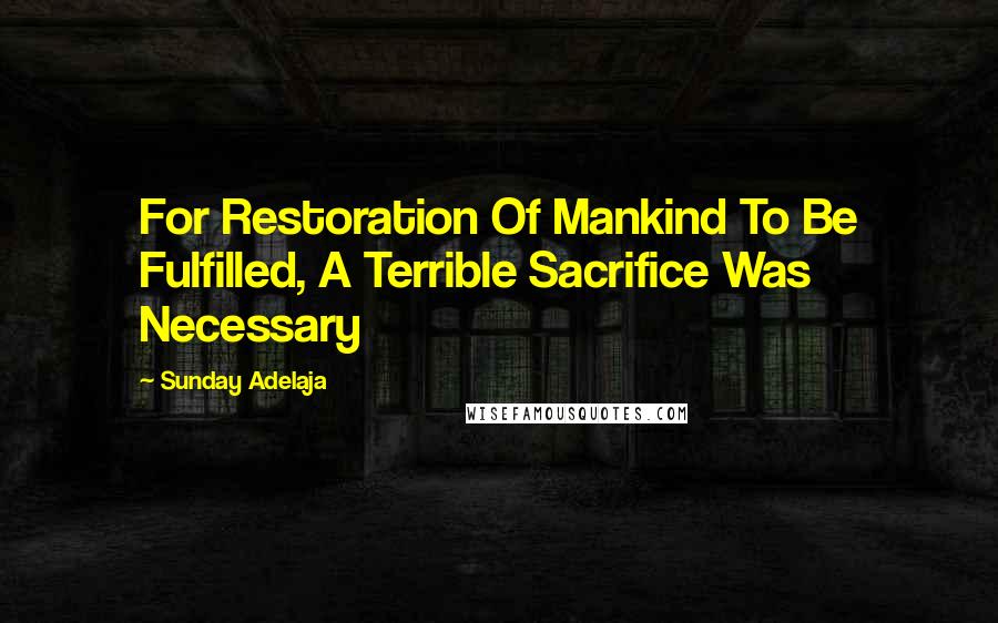 Sunday Adelaja Quotes: For Restoration Of Mankind To Be Fulfilled, A Terrible Sacrifice Was Necessary