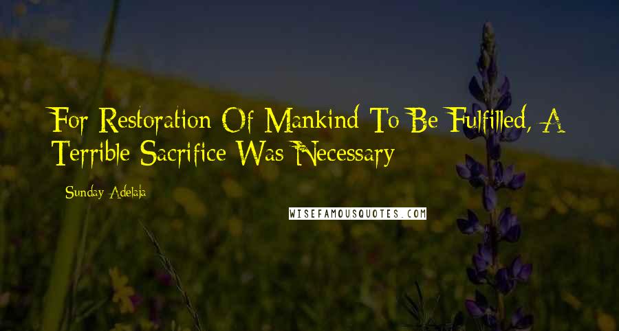 Sunday Adelaja Quotes: For Restoration Of Mankind To Be Fulfilled, A Terrible Sacrifice Was Necessary